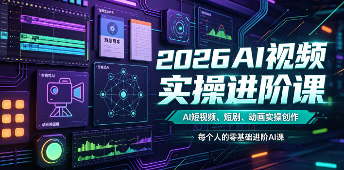 2026AI视频实操进阶课，AI短视频、短剧、动画实操创作，每个人的零基础进阶ai课-搞钱利器