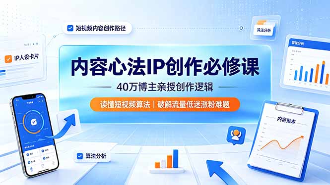 内容心法IP创作必修课：40万博主亲授创作逻辑，读懂短视频算法，破解流量低迷涨粉难题-搞钱利器