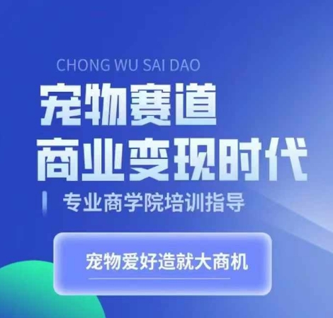 宠物赛道商业变现时代，学习宠物短视频带货变现，将宠物热爱变成事业-搞钱利器