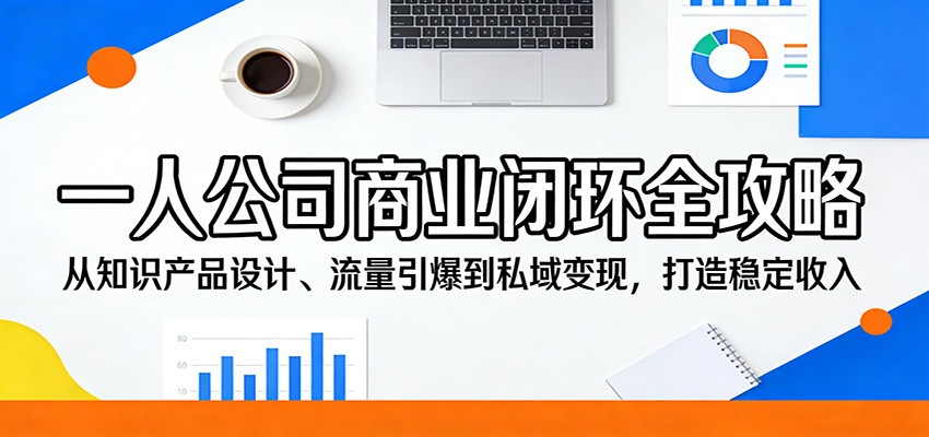 一人公司商业闭环全攻略：从知识产品设计、流量引爆到私域变现，打造稳定收入-搞钱利器