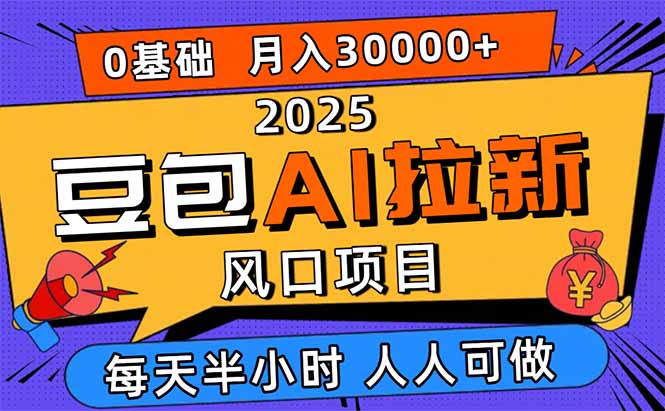 2025豆包AI拉新风口项目，0粉0基础月入3W+，新手小白轻松学会-搞钱利器