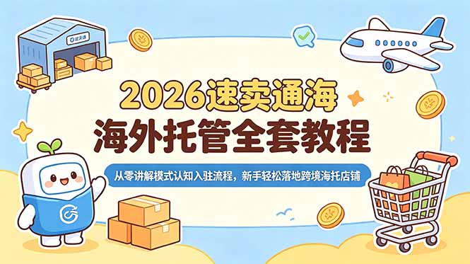 2026速卖通海外托管全套教程，从零讲解模式认知入驻流程，新手轻松落地跨境海托店铺-搞钱利器