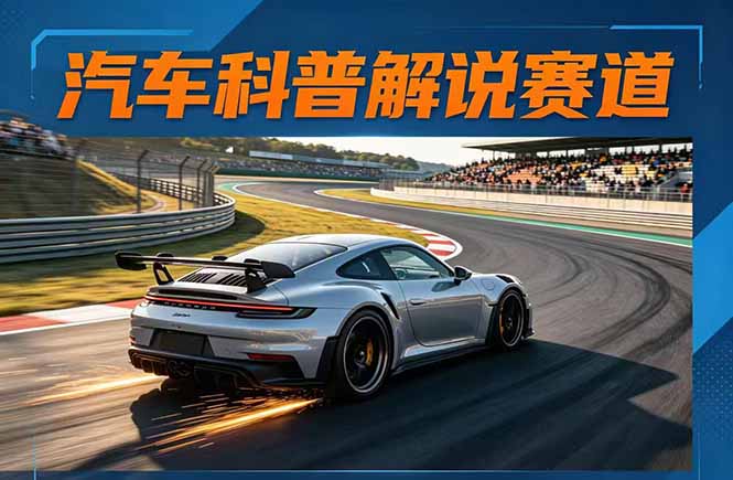 汽车科普解说赛道变现教程：文案+素材+剪辑+录音全教学，单条视频点赞几十万+-搞钱利器