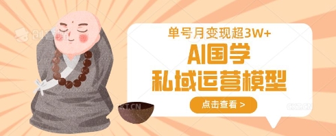 AI国学私域运营模型，单号月变现过W-搞钱利器