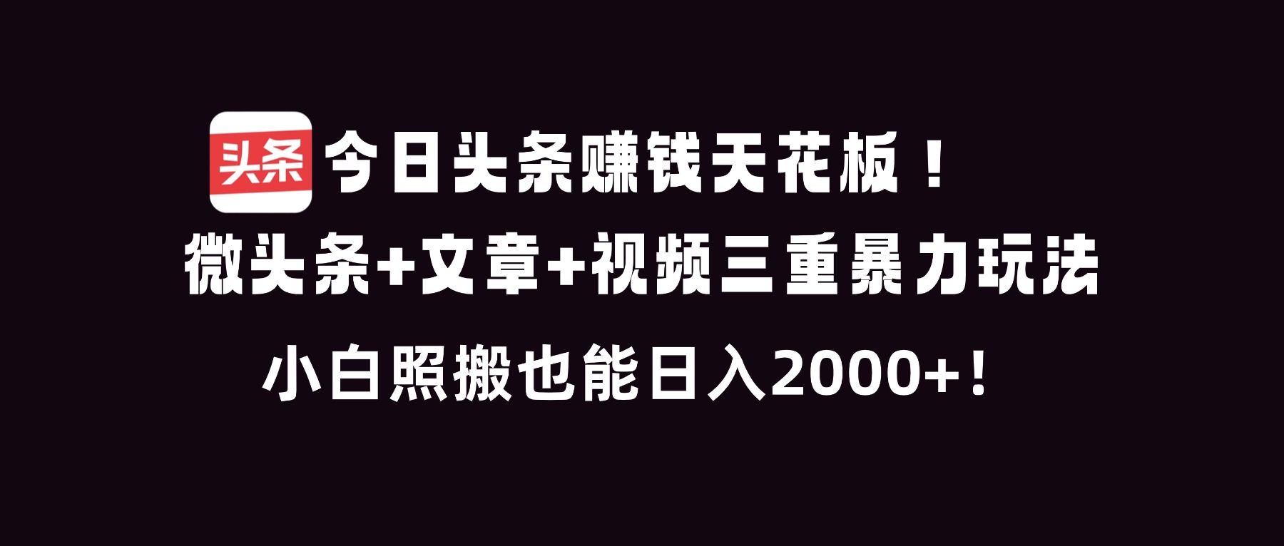 今日头条赚钱天花板！微头条+文章+视频三重暴利玩法，小白照搬也能日人2000+-搞钱利器