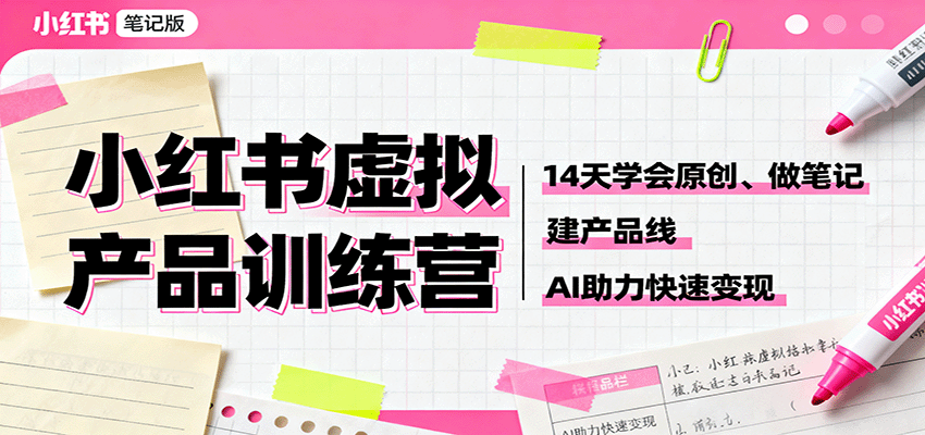 小红书虚拟产品训练营：14天学会原创、做笔记、建产品线，AI助力快速变现-搞钱利器