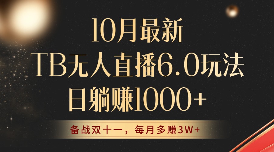 10月最新TB无人直播6.0玩法，不违规不封号，睡后实现躺赚，每月多赚3W+！-搞钱利器