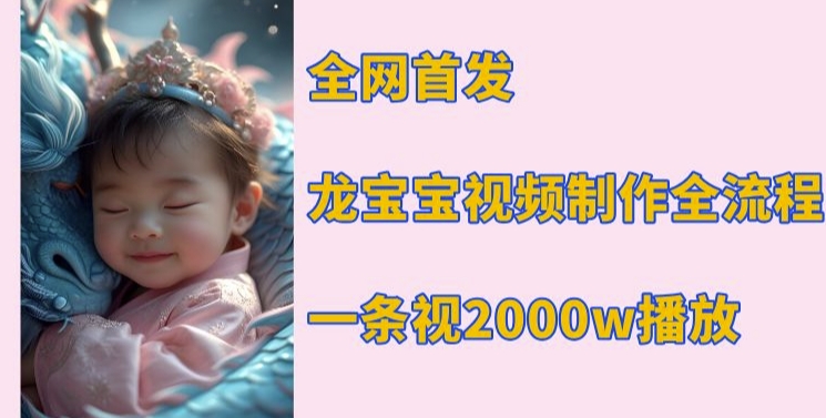 全网首发，龙宝宝视频制作教程，一条视频2000w播放-搞钱利器