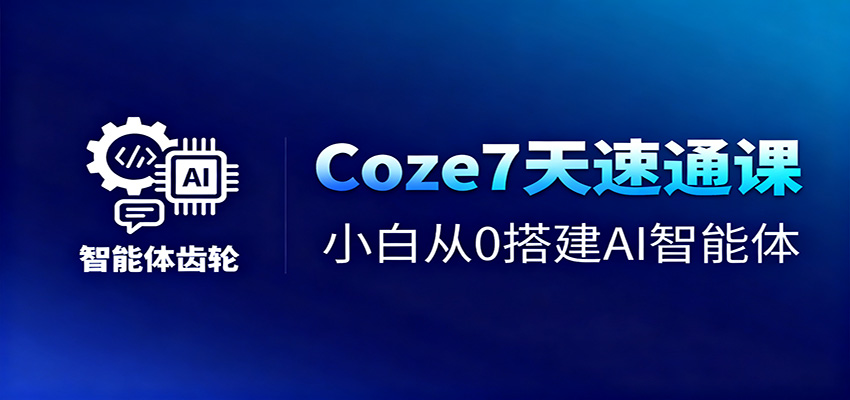 Coze7天速通课，小白从0搭建AI智能体+短视频工作流-搞钱利器