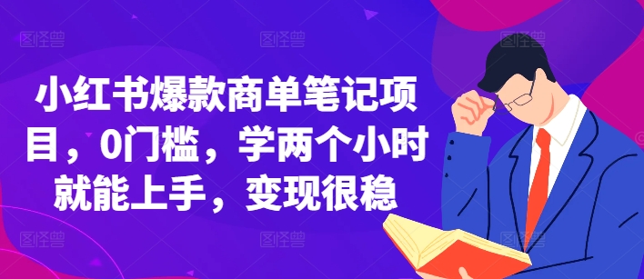 小红书爆款商单笔记项目，0门槛，学两个小时就能上手，变现很稳-搞钱利器