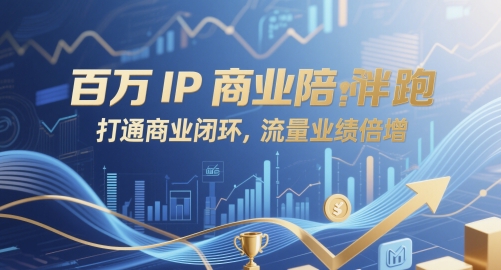 百万IP商业陪跑，打通商业闭环，流量业绩倍增-搞钱利器