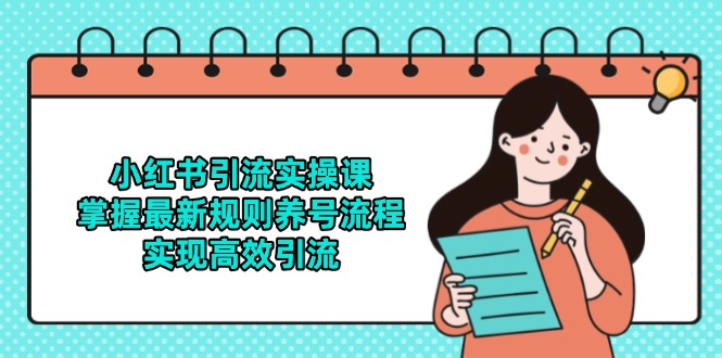 小红书引流实操课，掌握最新规则养号流程，实现高效引流-搞钱利器