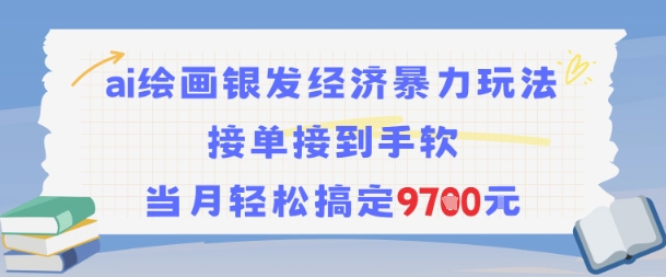 AI绘画银发经济暴力玩法，接单接到手软，当月轻松搞定9.7k-搞钱利器