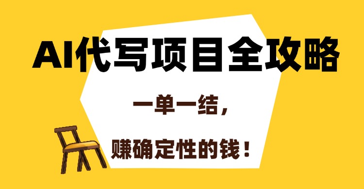 AI代写项目全攻略，一单一结，赚确定性的钱！-搞钱利器