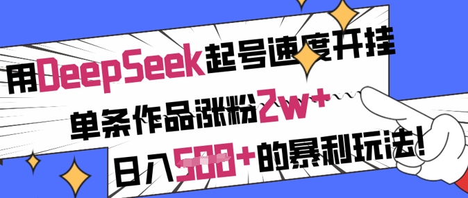 用DeepSeek起号速度开挂，单条作品涨粉2w+，日入5张+的暴利玩法-搞钱利器