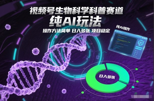 视频号生物科学科普赛道，纯AI玩法，操作方法简单，日入多张，项目稳定-搞钱利器