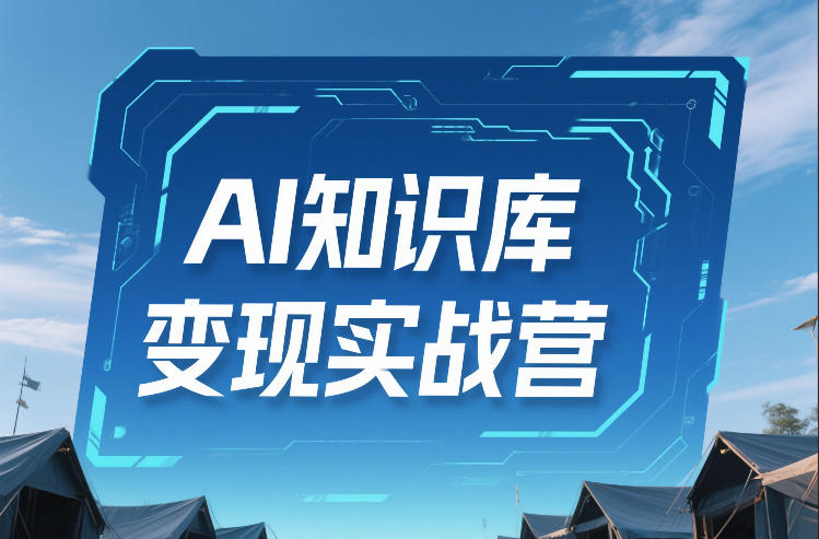 AI知识库变现实战营，不会做产品？不会变现？不会做内容？这一套，让你马上能卖+未来能做-搞钱利器