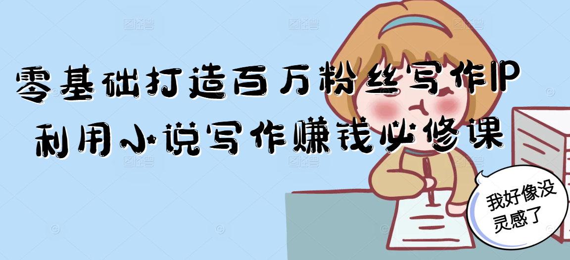 零基础打造百万粉丝写作IP利用小说写作赚钱必修课-搞钱利器