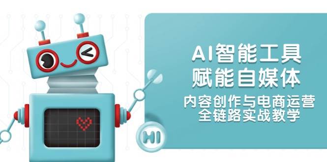 AI智能工具赋能自媒体，内容创作与电商运营，全链路实战教学-搞钱利器