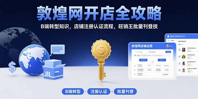 敦煌网开店全攻略:B端转型知识,店铺注册认证流程,旺销王批量刊登技-搞钱利器