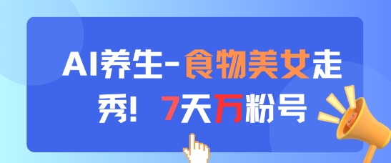 AI养生新玩法，食物美女走秀，7天万粉号-搞钱利器