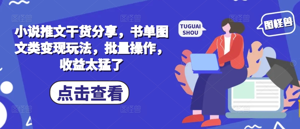 小说推文干货分享，书单图文类变现玩法，批量操作，收益太猛了-搞钱利器