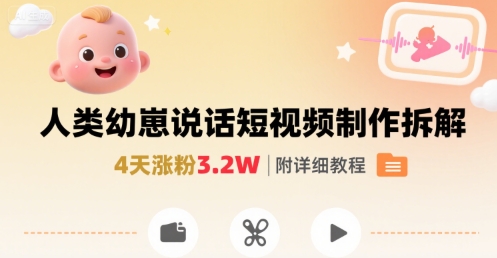 拆解人类幼崽宝宝要说话短视频制作，4天涨粉3.2W，附详细教程-搞钱利器