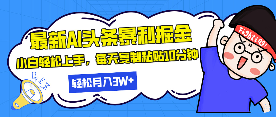 最新头条暴利掘金，AI辅助，轻松矩阵，每天复制粘贴10分钟，轻松月入30…-搞钱利器