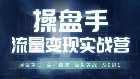 操盘手流量实战变现营6月28-30号线下课，涅槃重生 盈利倍增 操盘实战 从0到1-搞钱利器
