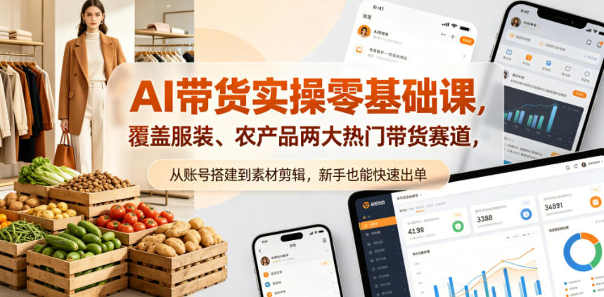 AI带货实操零基础课，覆盖服装、农产品两大热门带货赛道，从账号搭建到素材剪辑，新手也能快速出单-搞钱利器