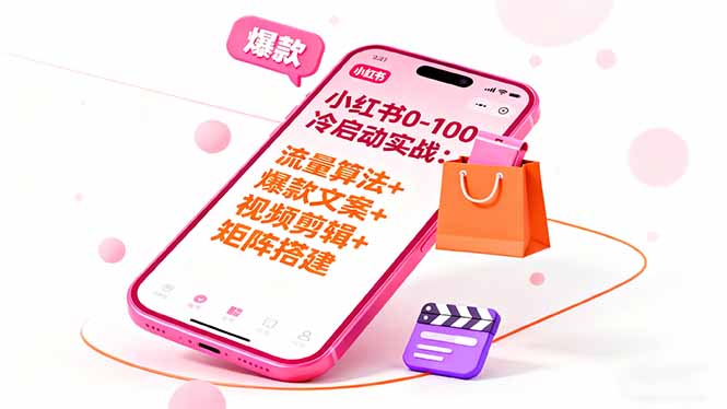 小红书0-100冷启动实战：流量算法+爆款选品+爆款文案+视频剪辑+矩阵搭建-搞钱利器