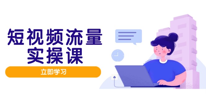 短视频流量实战班，人设打造内容优化，矩阵投放管控有序，助力流量变现路-搞钱利器