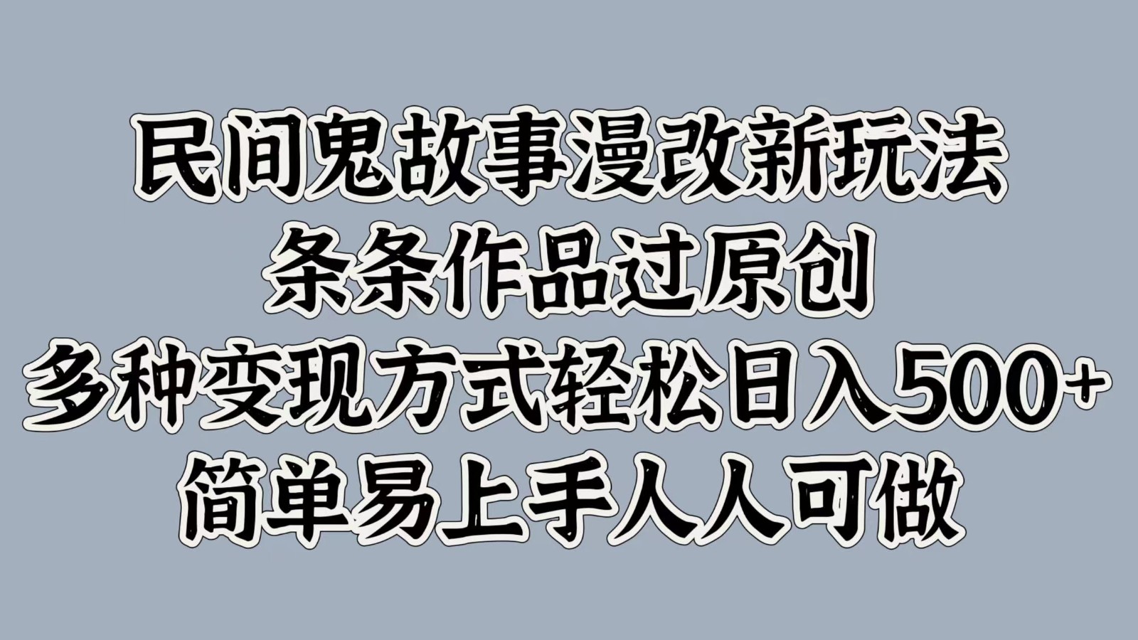 民间鬼故事漫改新玩法，条条作品过原创，多种变现方式轻松日入500+简单易上手人人可做-搞钱利器