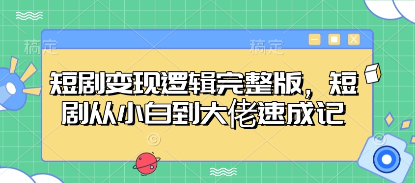 短剧变现逻辑完整版，短剧从小白到大佬速成记-搞钱利器