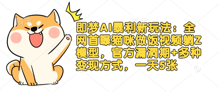 即梦AI暴利新玩法：全网首曝猫咪做饭视频躺Z模型，官方漏洞期+多种变现方式，一天5张-搞钱利器