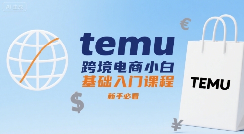 temu跨境电商小白基础入门课程，新手必看-搞钱利器