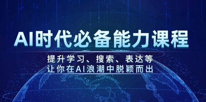 AI时代必备能力课程，提升学习、搜索、表达等，让你在AI浪潮中脱颖而出-搞钱利器