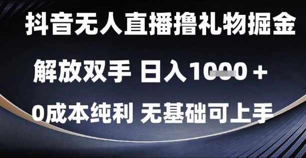 抖音无人直播撸礼物掘金，解放双手，日入1k，0成本纯利，无基础可上手【揭秘】-搞钱利器