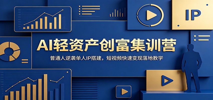 AI轻资产创富集训营：普通人逆袭单人IP搭建，短视频快速变现落地教学-搞钱利器
