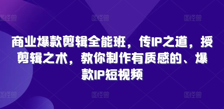 商业爆款剪辑全能班，传IP之道，授剪辑之术，教你制作有质感的、爆款IP短视频-搞钱利器