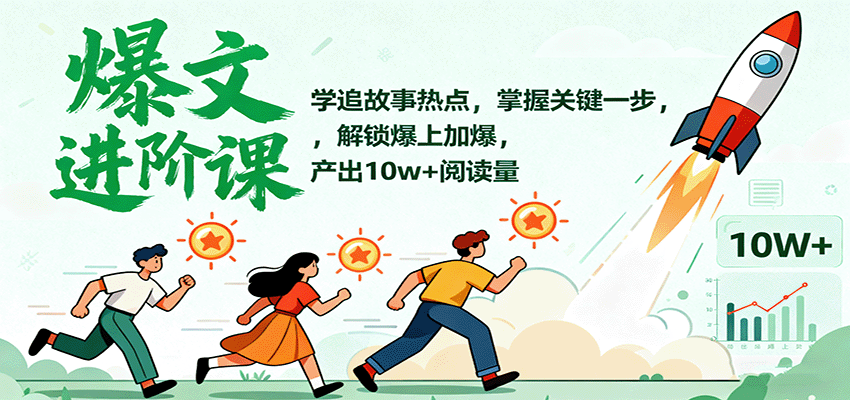 爆文进阶课：学追故事热点，掌握关键一步，解锁爆上加爆，产出10w+阅读量-搞钱利器