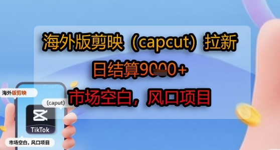 海外版剪映(capcut)拉新，日结算1k+，市场空白，风口项目-搞钱利器