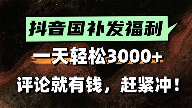 一天轻松3000+，抖音国补福利！评论就有钱，还有额外躺赚！-搞钱利器