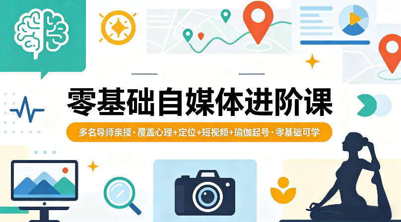 零基础自媒体进阶课，多名导师亲授，覆盖心理+定位+短视频+瑜伽起号，零基础可学-搞钱利器