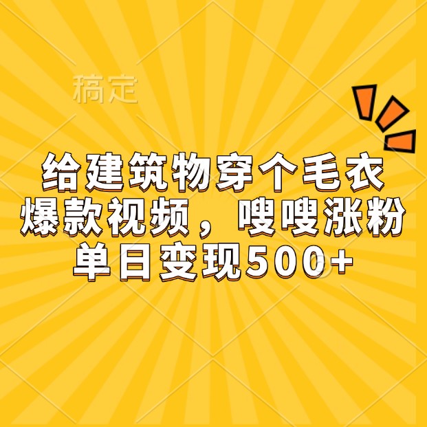 给建筑物穿个毛衣，爆款视频，嗖嗖涨粉，单日变现500+-搞钱利器