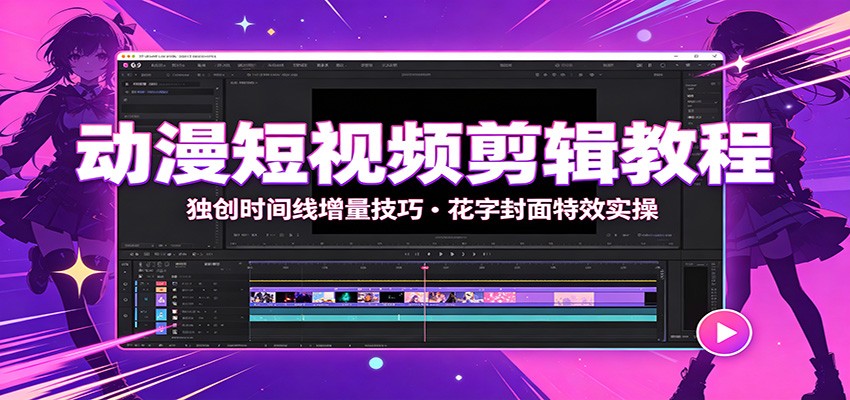 动漫短视频剪辑教程：独创时间线增量技巧，花字封面特效实操-搞钱利器