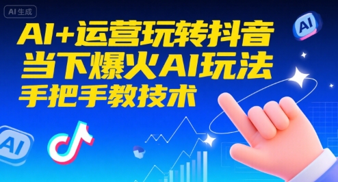 AI+运营玩转抖音，当下爆火AI玩法，手把手教技术-搞钱利器