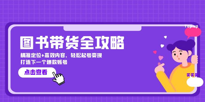 图书带货全攻略：精准定位+高效内容，轻松起号变现 打造下一个爆款账号-搞钱利器