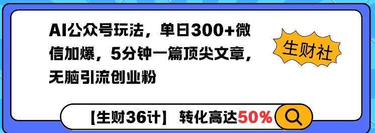 AI公众号玩法，单日300+微信加爆，5分钟一篇顶尖文章无脑引流创业粉-搞钱利器