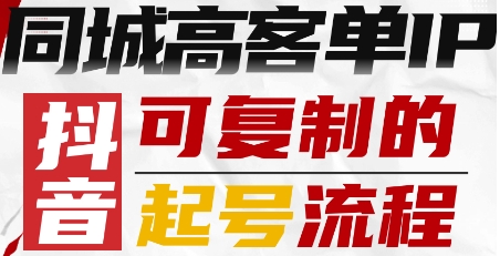抖音同城高客单IP—可复制的起号流程-搞钱利器
